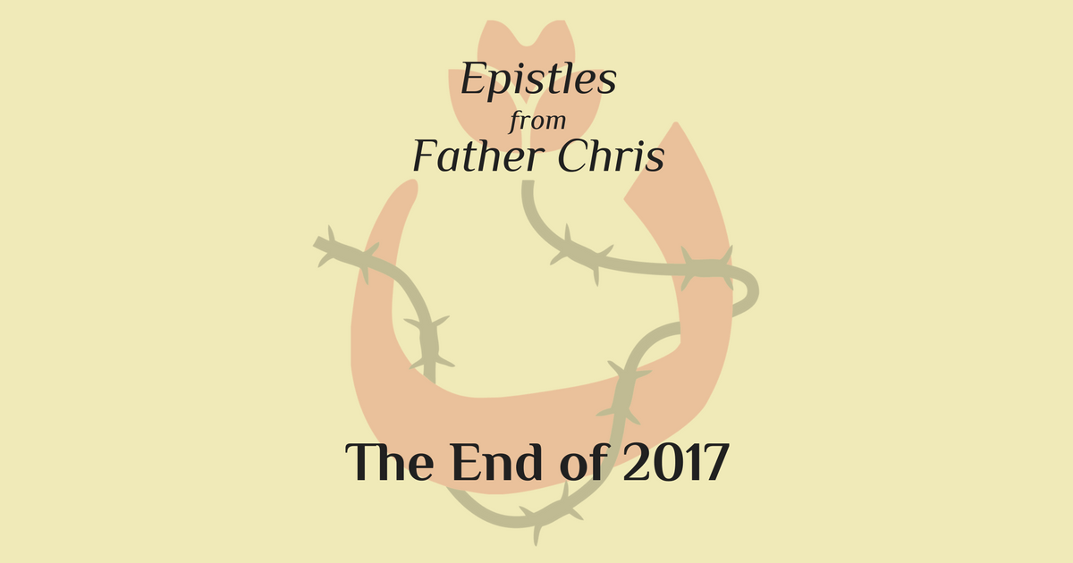 Epistles from Fr. Chris: The End of 2017
